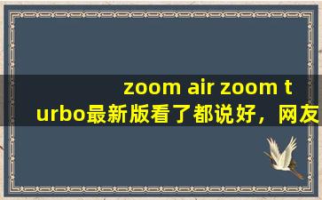 zoom air zoom turbo最新版看了都说好，网友：良心！,耐克turbo2